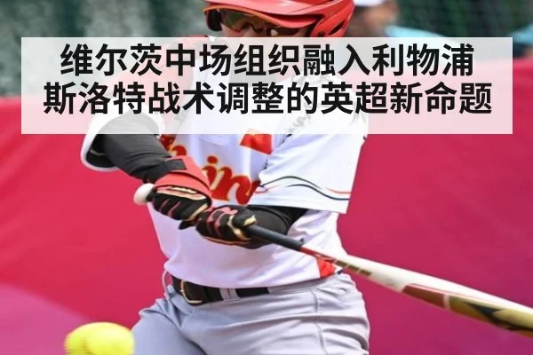 维尔茨中场组织融入利物浦 斯洛特战术调整的英超新命题(NG28)
